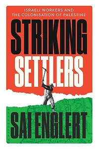 Striking Settlers: Israeli Workers and the Colonisation of Palestine