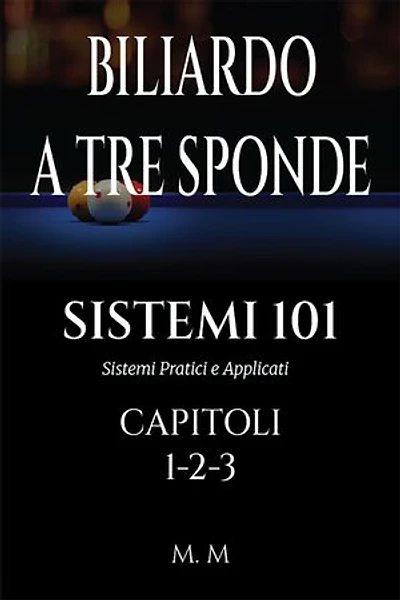 BILIARDO A TRE SPONDE - SISTEMI 101 - CAPITOLI 1-2-3: Sistemi Pratici e Applicati | 465 Pagine | 101 Sistemi