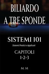 BILIARDO A TRE SPONDE - SISTEMI 101 - CAPITOLI 1-2-3: Sistemi Pratici e Applicati | 465 Pagine | 101 Sistemi