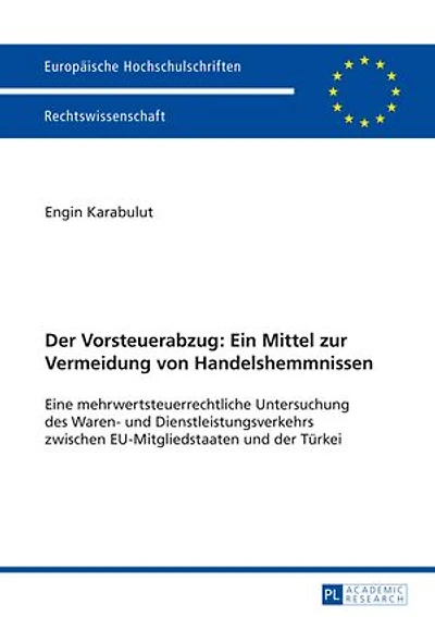 der Vorsteuerabzug: Ein Mittel zur Vermeidung von Handelshemmnissen: Eine mehrwertsteuerrechtliche Untersuchung des Waren- und Dienstleistungsverkehrs zwischen EU-Mitgliedstaaten Tuerkei
