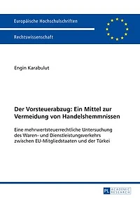 der Vorsteuerabzug: Ein Mittel zur Vermeidung von Handelshemmnissen: Eine mehrwertsteuerrechtliche Untersuchung des Waren- und Dienstleistungsverkehrs zwischen EU-Mitgliedstaaten Tuerkei