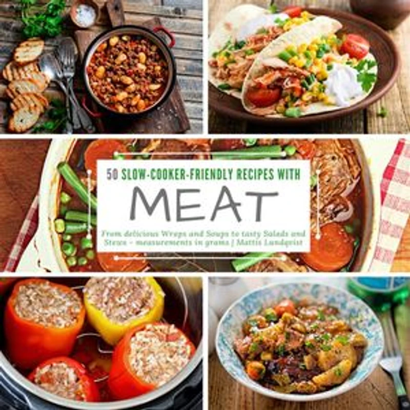 50 Slow-Cooker-Friendly Recipes with Meat: From delicious Wraps and Soups to tasty Salads and Stews - measurements in grams