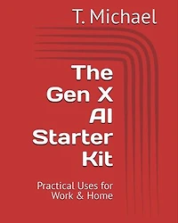 The Gen X AI Starter Kit: Practical AI Solutions for Work & Home
