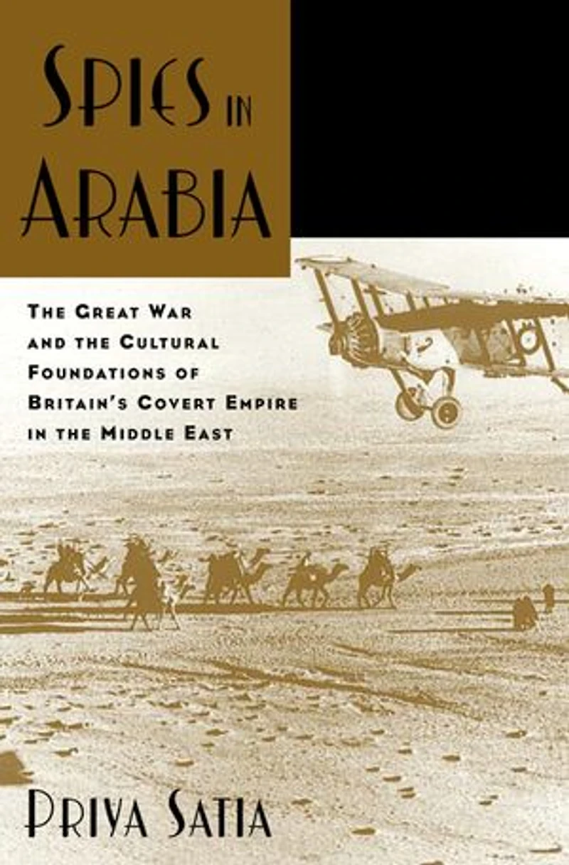 Spies Arabia: the Great War and Cultural Foundations of Britain's Covert Empire Middle East