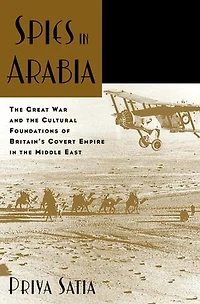 Spies Arabia: the Great War and Cultural Foundations of Britain's Covert Empire Middle East