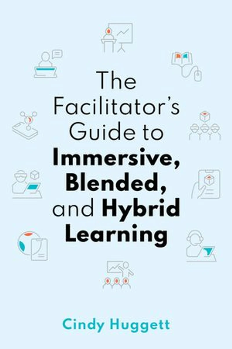 The Facilitator's Guide to Immersive, Blended, and Hybrid Learning: