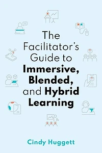 The Facilitator's Guide to Immersive, Blended, and Hybrid Learning: