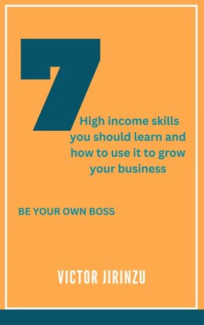 7high income skills you should learn and how to use it to grow your business: BE YOUR OWN BOSS