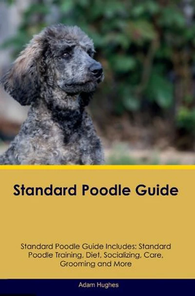 Standard Poodle Guide Standard Poodle Guide Includes: Standard Poodle Training, Diet, Socializing, Care, Grooming