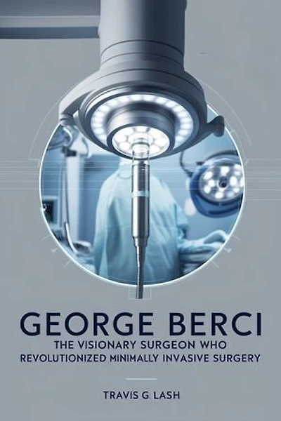 George Berci: The Visionary Surgeon Who Revolutionized Minimally Invasive Surgery.