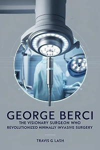 George Berci: The Visionary Surgeon Who Revolutionized Minimally Invasive Surgery.