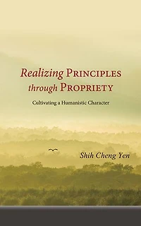 Realizing Principles through Propriety： Cultivating a Humanistic Character: 《有禮達理——人文素質的涵養》 英文版