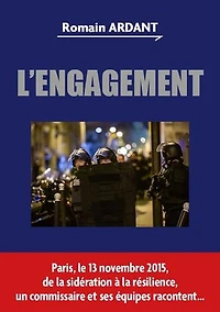 L'ENGAGEMENT: Paris, le 13 novembre 2015, de la sidération à la résilience, un commissaire et ses équipes racontent...