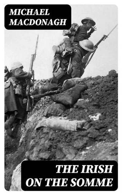 The Irish on the Somme: Being a Second Series of 'The Irish at the Front'