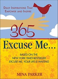 365 Excuse Me . . .: Daily Inspirations That Empower And Inspire