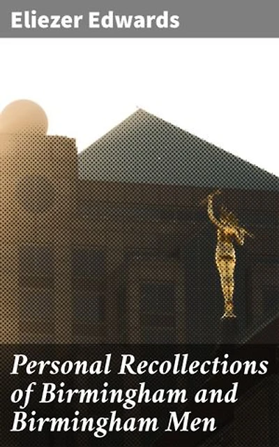 Personal Recollections of Birmingham and Birmingham Men: A Glimpse into Victorian Birmingham: An Insider's Perspective