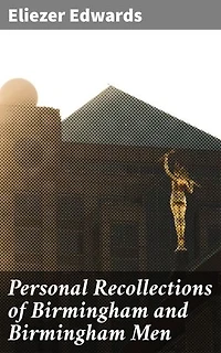 Personal Recollections of Birmingham and Birmingham Men: A Glimpse into Victorian Birmingham: An Insider's Perspective