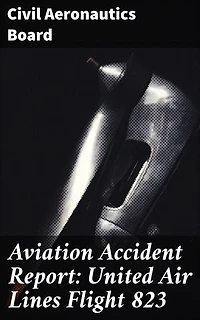 Aviation Accident Report: United Air Lines Flight 823: Enriched edition. Tragic Airline Disaster Investigation: Flight 823 Analysis & Findings