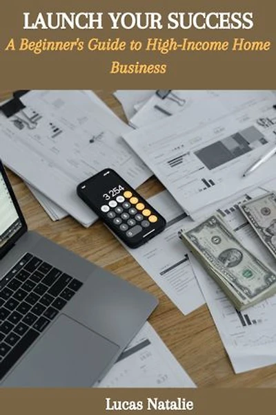 LAUNCH YOUR SUCCESS: A Beginner's Guide to High-Income Home Business