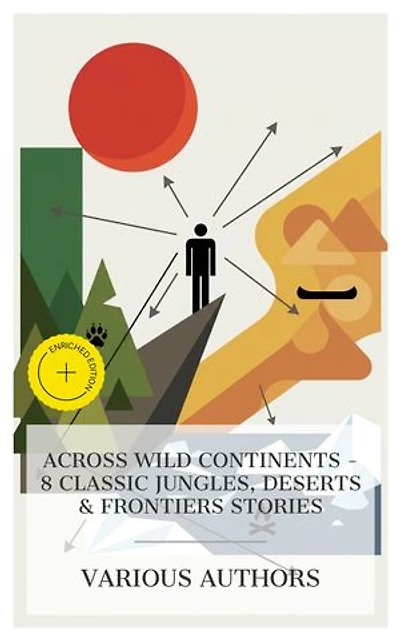 Across Wild Continents - 8 Classic Jungles, Deserts & Frontiers Stories: Enriched edition. The Mission; or Scenes in Africa, The Dog Crusoe and His Master, The Purple Land, The Faith of Men, The Jungle Fugitives, etc.