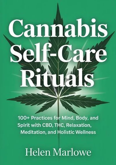 Cannabis Self-Care Rituals: 100+ Practices for Mind, Body, and Spirit with CBD, THC, Relaxation, Meditation, and Holistic Wellness