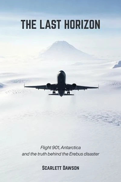 The Last Horizon: Flight 901, Antarctica, and the truth behind the Erebus disaster