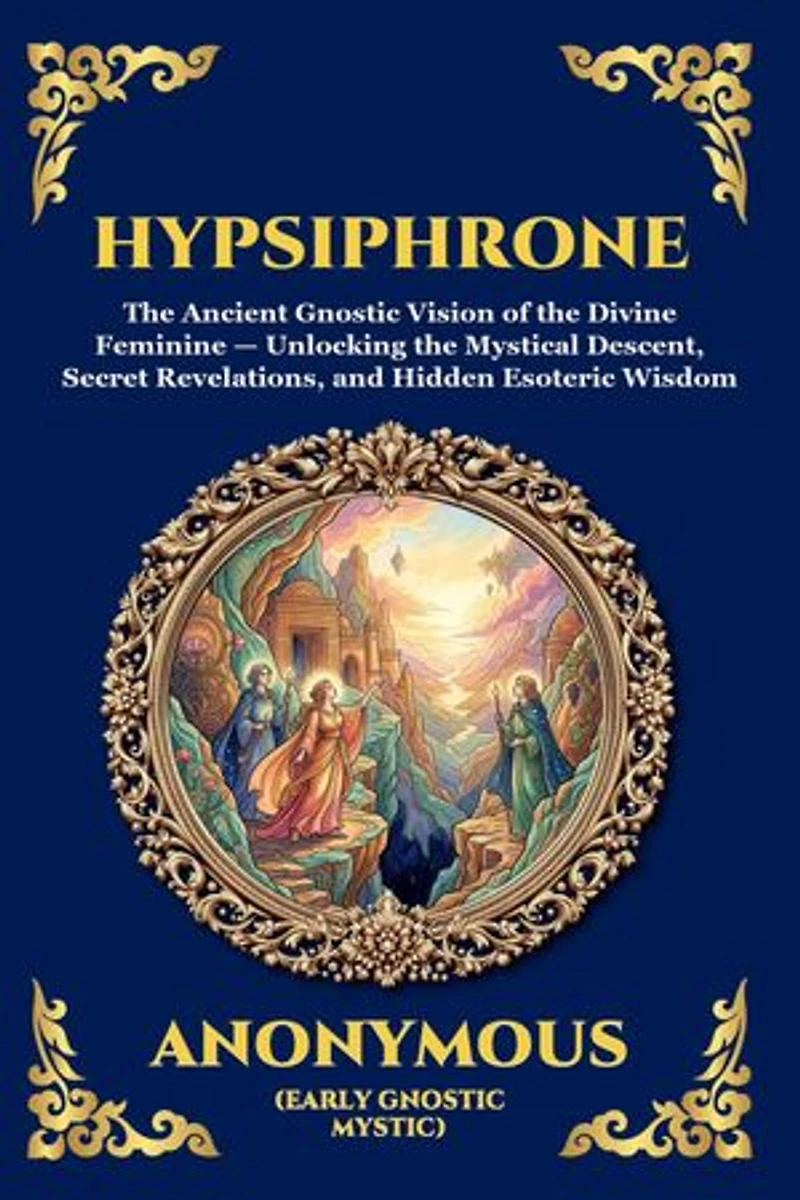 Hypsiphrone: The Ancient Gnostic Vision of the Divine Feminine - Unlocking the Mystical Descent, Secret Revelations, and Hidden Esoteric Wisdom (Large Print Deluxe Edition For Easy Reading)