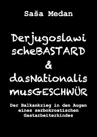 Der jugoslawische Bastard und das Nationalismusgeschwür: Der Balkankrieg in den Augen eines serbokroatischen Gastarbeiterkindes