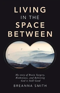 Living in the Space Between: My story of Brain Surgery, Brokenness, and Believing God is Still Good