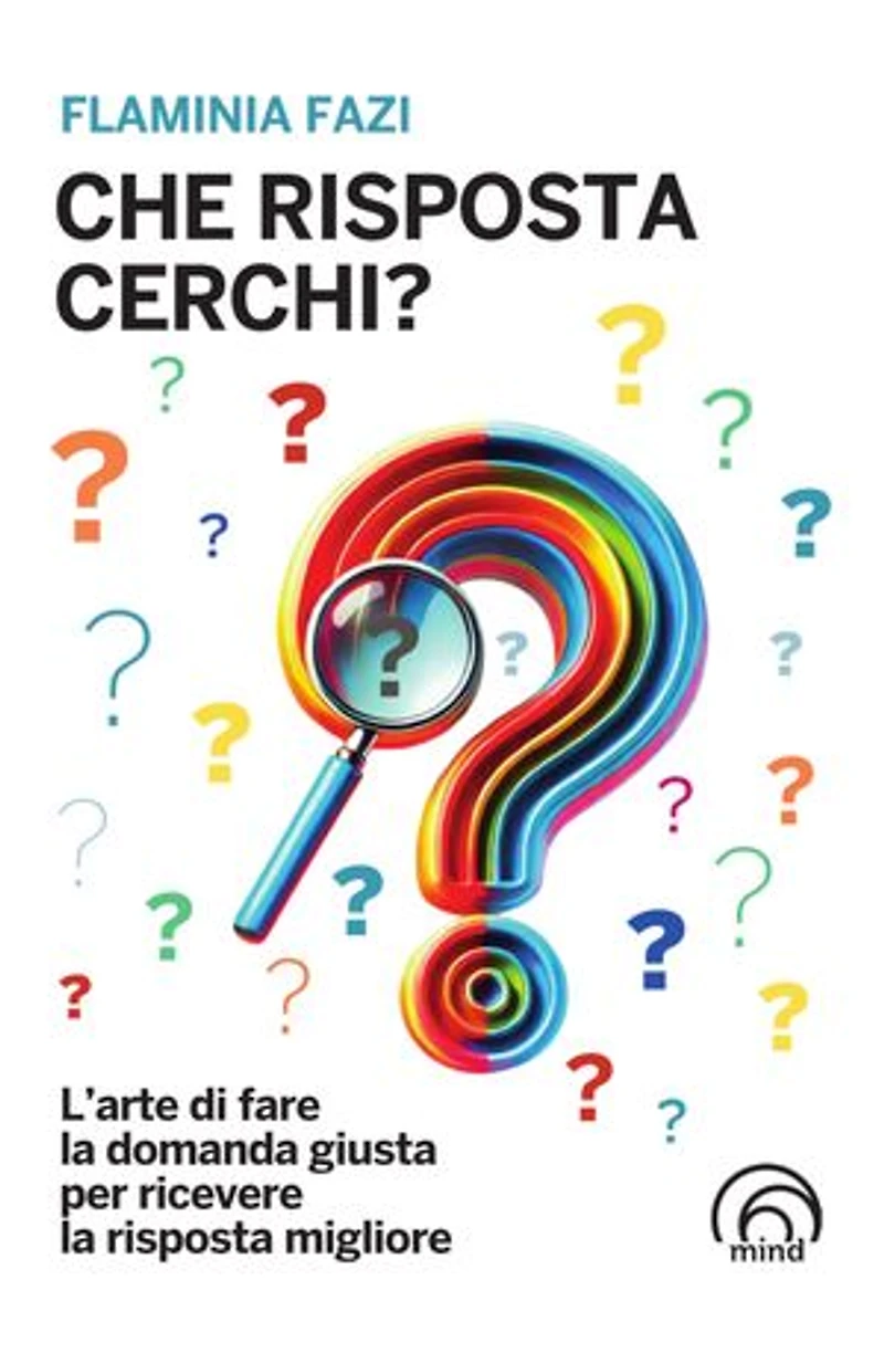 Che risposta cerchi?: L'arte di fare la domanda giusta per ricevere la risposta migliore