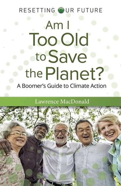 Am I Too Old to Save the Planet?: A Boomer's Guide Climate Action