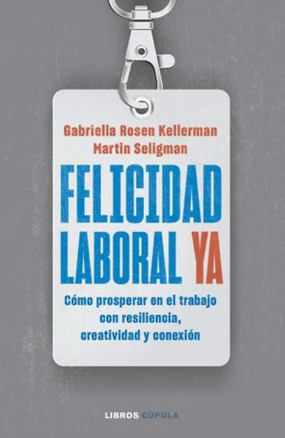 Felicidad laboral ya: Resiliencia, creatividad y conexión para prosperar en el trabajo, ahora y en un futuro incierto