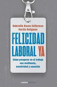 Felicidad laboral ya: Resiliencia, creatividad y conexión para prosperar en el trabajo, ahora y en un futuro incierto