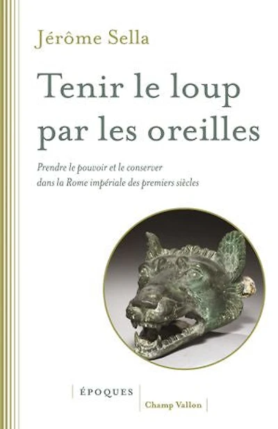 Tenir le loup par les oreilles: Prendre pouvoir et conserver dans la Rome impériale des premiers siècles