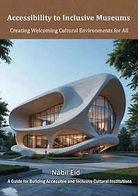 Accessibility to Inclusive Museums: A Guide for Building Accessible and Inclusive Cultural Institutions