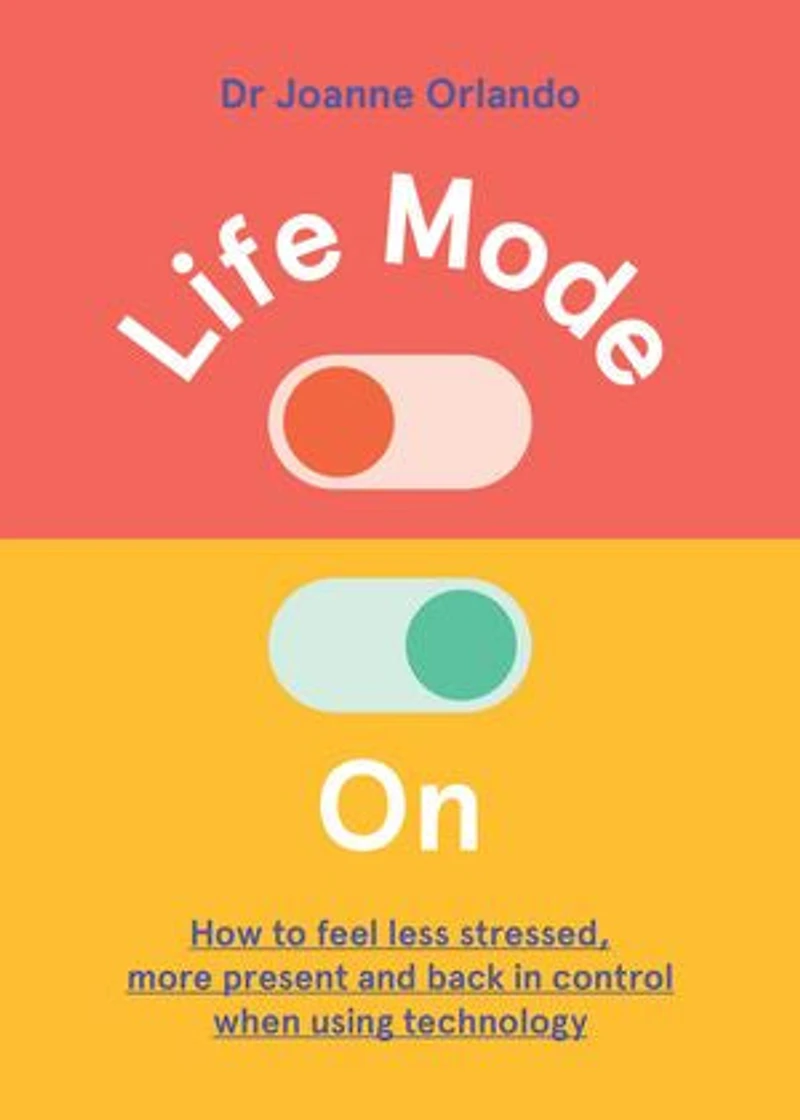 Life Mode On: How To Feel Less Stressed, More Present And Back Control When Using Technology