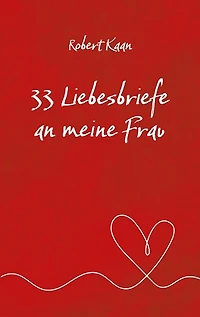 33 Liebesbriefe an meine Frau: Eine Hommage an die Liebe, das Glück und die Magie einer lebenslangen Partnerschaft