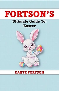 Fortson's Ultimate Guide To: Easter: Fortson's Handbooks For The Holidays