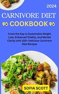 CARNIVORE DIET COOKBOOK: Crack the Key to Sustainable Weight Loss, Enhanced Vitality, and Mental Clarity with 100+ Delicious Carnivore Diet Recipes