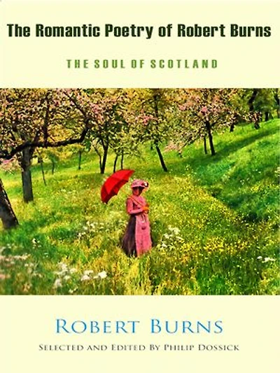 The Romantic Poetry of Robert Burns - The Soul of Scotland: Selected and Edited by Philip Dossick