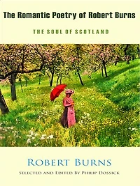 The Romantic Poetry of Robert Burns - The Soul of Scotland: Selected and Edited by Philip Dossick