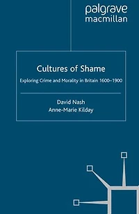 Cultures of Shame: Exploring Crime and Morality Britain 1600-1900
