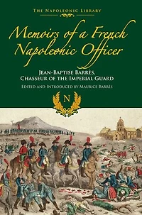 Memoirs of a French Napoleonic Officer: Jean-Baptiste Barres, Chasseur the Imperial Guard
