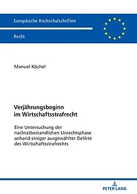 Verjaehrungsbeginn im Wirtschaftsstrafrecht: Eine Untersuchung der nachtatbestandlichen Unrechtsphase anhand einiger ausgewaehlter Delikte des Wirtschaftsstrafrechts