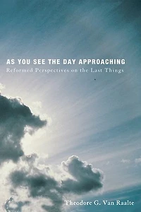 As You See the Day Approaching: Reformed Perspectives on Last Things