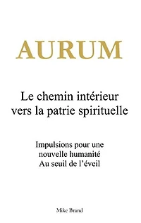 Aurum - Le chemin intérieur vers la patrie spirituelle: Impulsions pour une nouvelle humanité. Au seuil de l'éveil