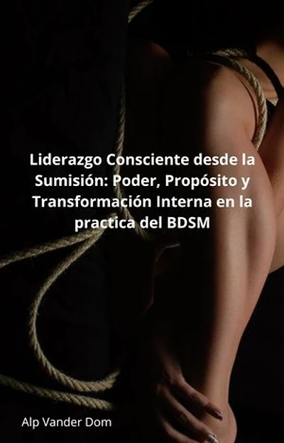 Liderazgo Consciente desde la Sumisión: Poder, Propósito y Transformación Interna en la practica del BDSM