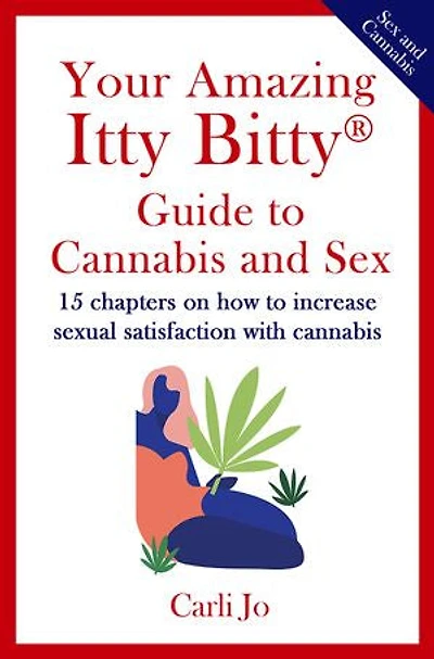 Your Amazing Itty Bitty® Guide to Cannabis and Sex: 15 chapters on how to increase sexual satisfaction with cannabis