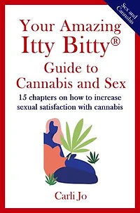 Your Amazing Itty Bitty® Guide to Cannabis and Sex: 15 chapters on how to increase sexual satisfaction with cannabis