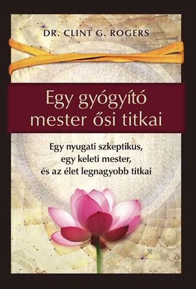 Egy gyógyító mester ősi titkai: Egy nyugati szkeptikus, egy keleti mester, és az élet legnagyobb titkai